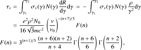 Mathematical equation: \begin{eqnarray*} \tau_{\nu} &=& \int_{\gamma_1}^{\gamma_2} \sigma_{\nu} ( \gamma) \, N(\gamma) \, \frac{\textrm{d}R}{ \textrm{d}\gamma} \textrm{d}\gamma \, =\, - \int_{\gamma_1}^{\gamma_2} \sigma_{\nu} ( \gamma) \, N(\gamma) \, \frac{\rho }{\gamma^2} \textrm{d}\gamma \nonumber \\ & = & \frac{ e^2 \rho^2 N_0 }{ 16 \sqrt{3} mc^2 } \, \left( \frac{\nu}{ \nu_0}\right)^{-(n+7)/3} F(n) \nonumber \\ F(n) &=& 3^{ (n+1)/3 }\, \frac{ (n+6)(n+2)}{ n+4 } \, \mathrm{\Gamma} \left(\frac{n+6}{ 6}\right) \, \mathrm{\Gamma}\left(\frac{n+2}{ 6}\right),\end{eqnarray*}