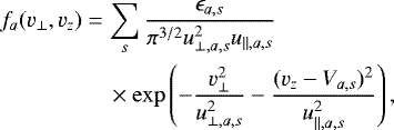 Mathematical equation: \begin{align*} &f_a(v_{\perp } ,v_z )= \sum _{s} {\epsilon_{a,s}\over \pi^{3/2} u^2_{ \perp, a,s} u_{\parallel ,a,s}}\nonumber \\ &\quad\quad\quad\quad\,\,\,\,\times \exp \left(-{v_{\perp }^2\over u^2_{\perp ,a,s}} -{(v_z -V_{a,s})^2\over u^2_{\parallel ,a,s}} \right) ,\end{align*}