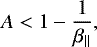 Mathematical equation: \begin{eqnarray*} A<1-{1\over\beta_{\parallel}},\end{eqnarray*}