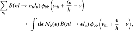 Mathematical equation: \begin{align*} {\sum}_{n_u} & \, B(n l \rightarrow n_u l_u) \, \phi_{\textrm{bb}} \left( \nu_{\textrm{th}} + \frac{\epsilon_u}{h} - \nu \right) \nonumber \\ & \qquad \rightarrow\, \int \textrm{d} \epsilon \, \mathcal{N}_{\textrm{b}}(\epsilon) \, \bar{B}(n l \rightarrow \epsilon l_u) \, \phi_{\textrm{bb}} \left( \nu_{\textrm{th}} + \frac{\epsilon}{h} - \nu \right) ,\end{align*}