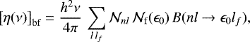 Mathematical equation: \begin{equation*} {\left[{\eta(\nu)}\right]_{\textrm{bf}}} = \frac{h^2 \nu}{4 \pi} \, \sum_{l \, l_f} \mathcal{N}_{n l} \, \mathcal{N}_{\textrm{f}}(\epsilon_0) \, B(n l \rightarrow \epsilon_0 l_f) ,\end{equation*}
