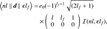 Mathematical equation: \begin{align*} {\langle{n l}\,\left\lVert\,{\vec{d}}\,\right\rVert\,{\epsilon l_f}\rangle} = & \, e_0 (-1)^{l_f+1} \sqrt{(2 l_f +1)} \nonumber \\* & \times \left(\begin{array}{ccc} {l} & {l_f} & {1}\\ {0} & {0} & {0} \end{array}\right) \, \mathcal{I}(n l, \epsilon l_f) ,\end{align*}