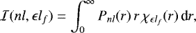 Mathematical equation: \begin{equation*} \mathcal{I}(n l, \epsilon l_f) = \int_0^{\infty} P_{n l}(r) \, r \, \chi_{\epsilon l_f}(r) \, \textrm{d} r ,\end{equation*}