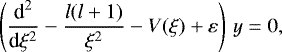 Mathematical equation: \begin{equation*} \left(\frac{\textrm{d}^2}{\textrm{d} \xi^2}-\frac{l(l+1)}{\xi^2}-V(\xi)+\varepsilon\right)\, y=0,\end{equation*}