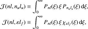Mathematical equation: \begin{equation*} \begin{split} \mathcal{J}(n l, n_u l_u) &\equiv \int_0^{\infty} P_{n l}(\xi) \, \xi \, P_{n_u l_u}(\xi) \, \textrm{d}\xi, \\ \mathcal{J}(n l, \varepsilon l_f) &\equiv \int_0^{\infty} P_{n l}(\xi) \, \xi \, \chi_{\varepsilon l_f}(\xi) \, \textrm{d}\xi, \end{split}\end{equation*}