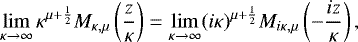 Mathematical equation: \begin{equation*} \lim_{\kappa\rightarrow\infty} \kappa^{\mu+\frac{1}{2}}M_{\kappa,\mu}\left(\frac{z}{\kappa}\right) = \lim_{\kappa\rightarrow\infty} (i\kappa)^{\mu+\frac{1}{2}} M_{i\kappa,\mu}\left(-\frac{iz}{\kappa}\right), \end{equation*}