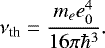 Mathematical equation: \begin{equation*} \nu_{\textrm{th}} = \frac{m_ee_0^4}{16\pi\hbar^3}.\end{equation*}