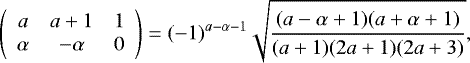 Mathematical equation: \begin{equation*} \left(\begin{array}{ccc} {a} & {a+1} & {1}\\ {\alpha} & {-\alpha} & {0} \end{array}\right) = (-1)^{a-\alpha-1}\sqrt{\frac{(a-\alpha+1)(a+\alpha+1)}{(a+1)(2a+1)(2a+3)}}, \end{equation*}