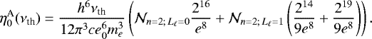 Mathematical equation: \begin{equation*} \etaA_0(\nu_{\textrm{th}}) = \frac{h^6\nu_{\textrm{th}}}{12\pi^3 ce_0^6m_e^3} \left(\N_{n=2;\,L_{\ell}=0}\frac{2^{16}}{e^8}+\N_{n=2;\,L_{\ell}=1}\left(\frac{2^{14}}{9e^8}+\frac{2^{19}}{9e^8}\right)\right). \end{equation*}