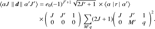 Mathematical equation: \begin{equation*} \begin{split} {\langle{\alpha J}\,\left\lVert\,{\boldsymbol{d}}\,\right\rVert\,{\alpha' J'}\rangle} &= e_0(-1)^{J'+1}\sqrt{2J'+1}\ \times {\langle{\alpha}\,\left|\,{r}\,\right|\,{\alpha'}\rangle} \\ &\times \left(\begin{array}{ccc} {J} & {J'} & {1}\\ {0} & {0} & {0} \end{array}\right)\ {\sum}_{M'q}(2J+1){\left(\begin{array}{ccc} {J} & {J'} & {1}\\ {0} & {M'} & {q} \end{array}\right)}^2. \end{split} \end{equation*}