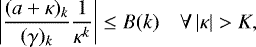 Mathematical equation: \begin{equation*} \left|\frac{(a+\kappa)_k}{(\gamma)_k}\frac{1}{\kappa^k}\right| \leq B(k)\quad \forall\, |\kappa| > K, \end{equation*}