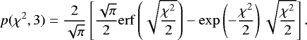 Mathematical equation: \begin{equation*} p(\chi^{2},3) = \frac{2}{\sqrt{\pi}} \left [ \frac{\sqrt{\pi}}{2} \mathrm{erf} \left (\sqrt{\frac{\chi^{2}}{2}} \right ) - \mathrm{exp} \left ( - \frac{\chi^{2}}{2} \right ) \sqrt{\frac{\chi^{2}}{2}} \right ].\end{equation*}