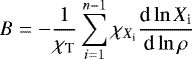 Mathematical equation: \begin{equation*} B= -\frac{1}{\chi_{\textrm{T}}}\sum_{i=1}^{n-1} \chi_{ X_{\textrm{i}}} \frac{\textrm{d} \ln X_{\textrm{i}}}{\textrm{d} \ln \rho}\end{equation*}