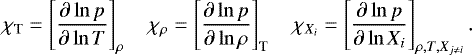 Mathematical equation: \begin{equation*} \chi_{\textrm{T}} = \left [\frac{\partial \ln p}{\partial \ln T} \right ]_{\rho}\quad \chi_{\rho} = \left [\frac{\partial \ln p}{\partial \ln \rho} \right ]_{\textrm{T}}\quad \chi_{X_i} = \left [\frac{\partial \ln p}{\partial \ln X_i} \right]_{\rho, {T}, X_{j \neq i}}. \end{equation*}