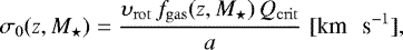 Mathematical equation: \begin{equation*}\sigma_0(z, {M}_{\star}) = \frac{\upsilon_{\mathrm{rot}} \, f_{\mathrm{gas}}(z, {M}_{\star}) \, Q_{\mathrm{crit}}}{a} \, \, {[\textrm{km \, s}^{-1}]}, \end{equation*}