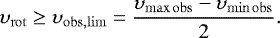 Mathematical equation: \begin{equation*} \upsilon_{\mathrm{rot}} \geq \upsilon_{\mathrm{obs,lim}} = \frac{\upsilon_{\mathrm{max \, obs}} - \upsilon_{\mathrm{min \, obs}}}{2}. \end{equation*}