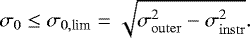 Mathematical equation: \begin{equation*} \sigma_{0} \leq \sigma_{0,\textrm{lim}} = \sqrt{ \sigma_{\mathrm{outer}}^2 - \sigma_{\mathrm{instr}}^2}. \end{equation*}