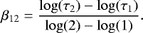 Mathematical equation: \begin{equation*} \beta_{12}=\frac{\log(\tau_{2})-\log(\tau_{1})}{\log(2)-\log(1)}.\end{equation*}