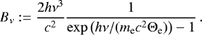 Mathematical equation: \begin{equation*} {B}_{\nu}:=\frac{ 2 h \nu^3}{c^2} \frac{1}{\exp{\left( h\nu/ (m_{\textrm{e}} c^2 {{\mathrm{\Theta}}}_{\textrm{e}}) \right)} - 1}\,. \end{equation*}
