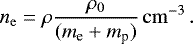 Mathematical equation: \begin{equation*} n_{\mathrm{e}} = \rho \frac{\rho_0}{(m_{\textrm{e}}+m_{\textrm{p}})} \, \mathrm{cm}^{-3}\,. \end{equation*}