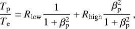Mathematical equation: \begin{equation*} \frac{T_{\mathrm{p}}}{T_{\mathrm{e}}} = R_{\textrm{low}}\frac{1}{1+\beta_{\textrm{p}}^2} + R_{\textrm{high}} \frac{\beta_{\textrm{p}}^2}{1+\beta_{\textrm{p}}^2}\,, \vspace*{-6pt} \end{equation*}