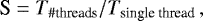 Mathematical equation: \begin{equation*} \textrm{S} = T_{\textrm{\#threads}} / T_{\textrm{single\ thread}}\,, \end{equation*}