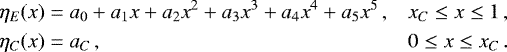 Mathematical equation: \begin{align*} \eta_{E}(x)&=a_{0}+a_{1}x+a_{2}x^{2}+a_{3}x^{3}+a_{4}x^{4}+a_{5}x^{5}\,, &x_{C}\leq x\leq 1\,, \nonumber\\ \eta_{C}(x)&=a_{C}\,, &0\leq x\leq x_{C}\,.\end{align*}