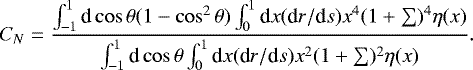 Mathematical equation: \begin{equation*}C_{N} = \frac{\int_{-1}^{1}{\textrm{d}}\cos\theta(1-\cos^{2}\theta)\int_{0}^{1}{\textrm{d}}x({\textrm{d}}r/{\textrm{d}}s)x^{4}(1+\sum)^{4}\eta(x)}{\int_{-1}^{1}{\textrm{d}}\cos\theta\int_{0}^{1}{\textrm{d}}x({\textrm{d}}r/{\textrm{d}}s)x^{2}(1+\sum)^{2}\eta(x)}.\vspace*{-3pt} \end{equation*}