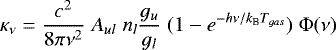 Mathematical equation: \begin{equation*} \kappa_{\nu} = \frac{c^2}{8\pi \nu^2} \; A_{ul}\; n_l \frac{g_u}{g_l} \;(1 - e^{- h \nu / k_{\textrm{B}} T_{gas}})\; \mathrm{\Phi}(\nu)\end{equation*}