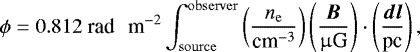 Mathematical equation: \begin{equation*}\phi = 0.812\; {\textrm{rad \, m}^{-2}} \int_{\mathrm{source}}^{\mathrm{observer}} \left( \frac{n_{\mathrm{e}}}{{\textrm{cm}^{-3}}}\right) \left( \frac{\vec{B}}{{\upmu {\textrm{G}}}} \right) \cdot \left(\frac{\vec{dl}}{\textrm{pc}} \right), \end{equation*}