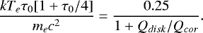 Mathematical equation: \begin{equation*} \frac{kT_e \tau_0 [1+\tau_0/4]}{m_e c^2}= \frac{0.25}{1+Q_{disk}/Q_{cor}}.\end{equation*}
