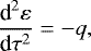 Mathematical equation: \begin{equation*} \frac{\textrm{d}^2\varepsilon}{\textrm{d}\tau^2} =-q,\end{equation*}