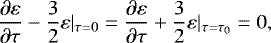 Mathematical equation: \begin{equation*} \frac{\partial \varepsilon}{\partial \tau}-\frac{3}{2}\varepsilon |_{\tau=0} =\frac{\partial \varepsilon}{\partial \tau}+\frac{3}{2}\varepsilon|_{\tau=\tau_0}=0,\end{equation*}
