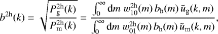 Mathematical equation: \begin{equation*} b^{2\textrm{h}}(k) = \sqrt{\frac{P^{2\textrm{h}}_{\textrm{g}}(k)}{P^{2\textrm{h}}_{\textrm{m}}(k)}} = \frac{\int_0^{\infty}\textrm{d} m\;w_{10}^{2\textrm{h}}(m)\,b_{\textrm{h}}(m)\,\tilde{u}_{\textrm{g}}(k,m)} {\int_0^{\infty}\textrm{d} m\;w_{01}^{2\textrm{h}}(m)\,b_{\textrm{h}}(m)\,\tilde{u}_{\textrm{m}}(k,m)}, \end{equation*}