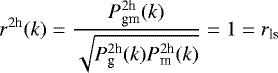 Mathematical equation: \begin{equation*}r^{2\textrm{h}}(k)= \frac{P^{2\textrm{h}}_{\textrm{gm}}(k)}{\sqrt{P^{ 2\textrm{h}}_{\textrm{g}}(k)P^{2\textrm{h}}_{\textrm{m}}(k)}}=1=r_{\textrm{ls}} \end{equation*}