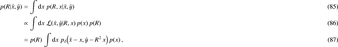Mathematical equation: \begin{eqnarray} p(R|\hat{x},\hat{y})&=& \int{\textrm{d}} x\;p(R,x|\hat{x},\hat{y})\\ &\propto& \int{\textrm{d}} x\;\mathcal{L}(\hat{x},\hat{y}|R,x)\,p(x)\, p(R)\\ &=& p(R)\, \int{\textrm{d}} x\;p_{\delta}\Big(\hat{x}-x,\hat{y}-R^2\,x\Big)\,p(x)\,, \end{eqnarray}
