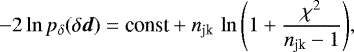 Mathematical equation: \begin{equation*}-2\ln{p_{\delta}(\delta\vec{d})} = \textrm{const}+ n_{\textrm{jk}}\, \ln{\left(1+\frac{\chi^2}{n_{\textrm{jk}}-1}\right)}, \end{equation*}
