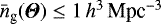 Mathematical equation: $\bar{n}_{\textrm{g}}({\boldsymbol{\Theta}})\le1\,h^3\,\textrm{Mpc}^{-3}$