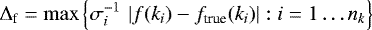 Mathematical equation: \begin{equation*} {\mathrm{\Delta}}_{\textrm{f}}= \max{\left\{ \sigma_i^{-1}\,\left|f(k_i)-f_{\textrm{true}}(k_i)\right|:i=1\ldots n_k \right\}} \end{equation*}