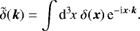 Mathematical equation: \begin{equation*} \tilde{\delta}(\vec{k})= \int{\textrm{d}}^3\!x\;\delta(\vec{x})\,\textrm{e}^{-\textrm{i}\vec{x}\cdot\vec{k}}. \end{equation*}