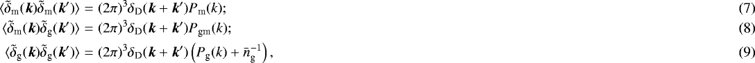 Mathematical equation: \begin{eqnarray} \langle {\tilde{\delta}_{\textrm{m}}(\vec{k})\tilde{\delta}_{\textrm{m}}(\vec{k}^{\prime})} \rangle &=&(2\pi)^3\delta_{\textrm{D}}(\vec{k}+\vec{k}^{\prime})P_{\textrm{m}}(k); \\ \langle {\tilde{\delta}_{\textrm{m}}(\vec{k})\tilde{\delta}_{\textrm{g}}(\vec{k}^{\prime})} \rangle &=&(2\pi)^3\delta_{\textrm{D}}(\vec{k}+\vec{k}^{\prime})P_{\textrm{gm}}(k); \\ \langle {\tilde{\delta}_{\textrm{g}}(\vec{k})\tilde{\delta}_{\textrm{g}}(\vec{k}^{\prime})} \rangle &=&(2\pi)^3\delta_{\textrm{D}}(\vec{k}+\vec{k}^{\prime}) \left(P_{\textrm{g}}(k)+\bar{n}_{\textrm{g}}^{-1}\right), \end{eqnarray}