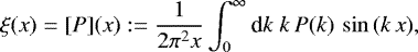Mathematical equation: \begin{equation*} \xi(x)=[P](x):= \frac{1}{2\pi^2x}\int_0^{\infty}{\textrm{d}} k\;k\,P(k)\,\sin{(k\,x)}, \end{equation*}