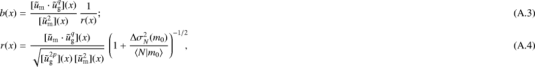 Mathematical equation: \begin{eqnarray} b(x)&=& \frac{[\tilde{u}_{\textrm{m}}\cdot\tilde{u}^q_{\textrm{g}}](x)} {[\tilde{u}_{\textrm{m}}^2](x)}\,\frac{1}{r(x)}; \\ r(x)&=& \frac{[\tilde{u}_{\textrm{m}}\cdot\tilde{u}^q_{\textrm{g}}](x)} {\sqrt{[\tilde{u}_{\textrm{g}}^{2p}](x)\,[\tilde{u}_{\textrm{m}}^2](x)}}\, \left(1+\frac{{\mathrm{\Delta}}\sigma_N^2(m_0)}{\langle {N|m_0} \rangle}\right)^{-1/2}\!\!\!, \end{eqnarray}