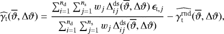 Mathematical equation: \begin{equation*}\widehat{\gamma_{\textrm{t}}}(\overline{\vartheta},{\mathrm{\Delta}}\vartheta)= \frac{\sum_{i=1}^{n_{\textrm{d}}}\sum_{j=1}^{n_{\textrm{s}}}w_j\, {\mathrm{\Delta}}_{ij}^{\textrm{ds}}(\overline{\vartheta},{\mathrm{\Delta}}\vartheta)\,\epsilon_{\textrm{t},j}} {\sum_{i=1}^{n_{\textrm{d}}}\sum_{j=1}^{n_{\textrm{s}}}w_j\, {\mathrm{\Delta}}_{ij}^{\textrm{ds}}(\overline{\vartheta},{\mathrm{\Delta}}\vartheta)}- \widehat{\gamma_{\textrm{t}}^{\textrm{rnd}}}(\overline{\vartheta},{\mathrm{\Delta}}\vartheta), \end{equation*}