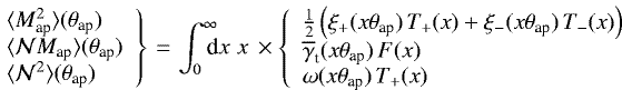 Mathematical equation: \begin{multline*} \hspace*{-7pt}\left. \begin{array}{ll} \langle {M_{\textrm{ap}}^2} \rangle({\theta}_{\textrm{ap}}) \\ \langle {{\cal N}M_{\textrm{ap}}} \rangle({\theta}_{\textrm{ap}}) \\ \langle {{\cal N}^2} \rangle({\theta}_{\textrm{ap}}) \end{array} \right\} \\ =\int_0^{\infty}\!\!\!\!\textrm{d} x\;x\, \times\left\{ \begin{array}{ll} \frac{1}{2} \left(\xi_+(x{\theta}_{\textrm{ap}})\,T_+(x)+\xi_-(x{\theta}_{\textrm{ap}})\,T_-(x)\right) \\ \overline{\gamma}_{\textrm{t}}(x{\theta}_{\textrm{ap}})\,F(x) \\ {\mathrm{\omega}} (x{\theta}_{\textrm{ap}})\,T_+(x) \end{array} \right. \hspace*{7pt} \end{multline*}