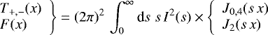 Mathematical equation: \begin{equation*} \hspace*{-5pt}\left. \begin{array}{ll} T_{+,-}(x)\\ F(x) \end{array} \right\}= (2\pi)^2\,\int_0^{\infty}{\textrm{d}} s\;s\,I^2(s) \times\left\{ \begin{array}{ll} {J}_{0,4}(s\,x)\\ {J}_2(s\,x) \end{array} \right. \hspace*{5pt} \end{equation*}