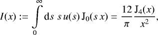 Mathematical equation: \begin{equation*} I(x):=\int\limits_0^{\infty}{\textrm{d}} s\;s\,u(s)\,\textrm{J}_0(s\,x) =\frac{12}{\pi}\frac{\textrm{J}_4(x)}{x^2}, \end{equation*}