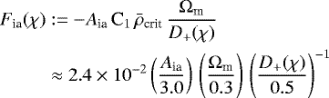 Mathematical equation: \begin{align*} F_{\textrm{ia}}(\chi)&:= -A_{\textrm{ia}}\,\textrm{C}_1\,\bar{\rho}_{\textrm{crit}}\,\frac{{\mathrm{\Omega}}_{\textrm{m}}}{D_+(\chi)} \nonumber\\ &\approx2.4\times10^{-2} \left(\frac{A_{\textrm{ia}}}{3.0}\right)\, \left(\frac{{\mathrm{\Omega}}_{\textrm{m}}}{0.3}\right)\, \left(\frac{D_+(\chi)}{0.5}\right)^{-1} \end{align*}