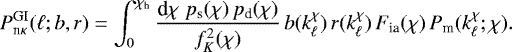 Mathematical equation: \begin{equation*} P^{\textrm{GI}}_{\textrm{n}\kappa}(\ell;b,r)= \int_0^{\chi_{\textrm{h}}}\frac{\textrm{d}\chi\;p_{\textrm{s}}(\chi)\,p_{\textrm{d}}(\chi)}{f^2_K(\chi)}\, b(k_{\ell}^{\chi})\,r(k_{\ell}^{\chi})\,F_{\textrm{ia}}(\chi)\,P_{\textrm{m}}(k_{\ell}^{\chi};\chi). \end{equation*}