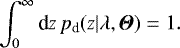 Mathematical equation: \begin{equation*} \int_0^{\infty}{\textrm{d}} z\,p_{\textrm{d}}(z|{\mathrm{\lambda}},{\boldsymbol{\Theta}})=1. \end{equation*}
